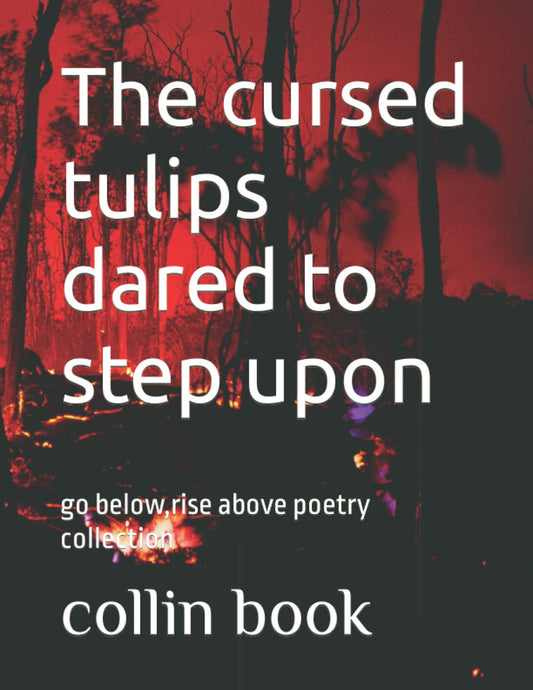 The cursed tulips dared to step upon: go below,rise above poetry collection