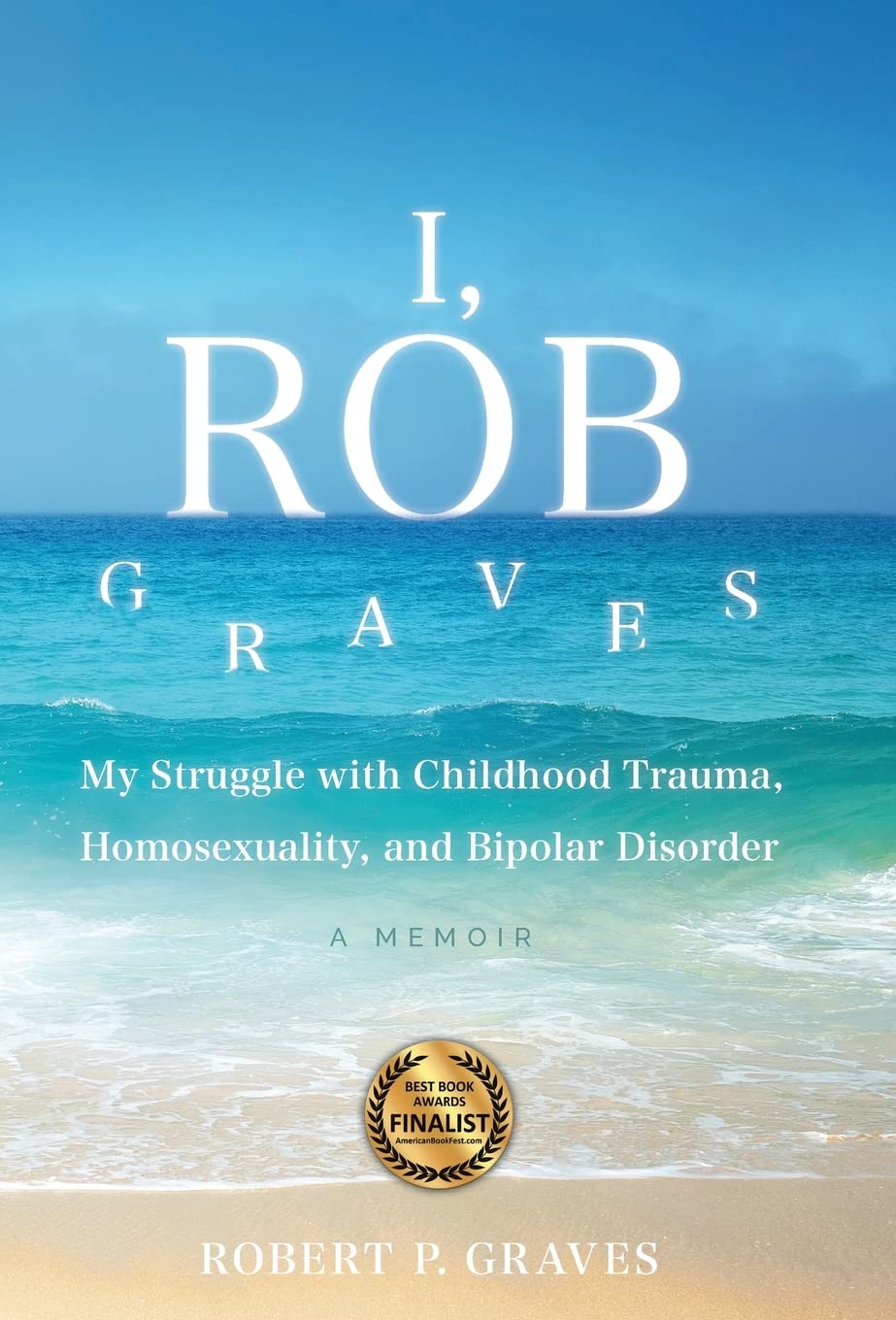 I, Rob Graves: My Struggle with Childhood Trauma, Homosexuality, and Bipolar Disorder: A Memoir