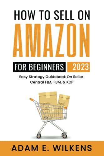 How To Sell On Amazon For Beginners 2023 Edition; Easy Strategy Guidebook On Seller Central FBA FBM & KDP - 3132
