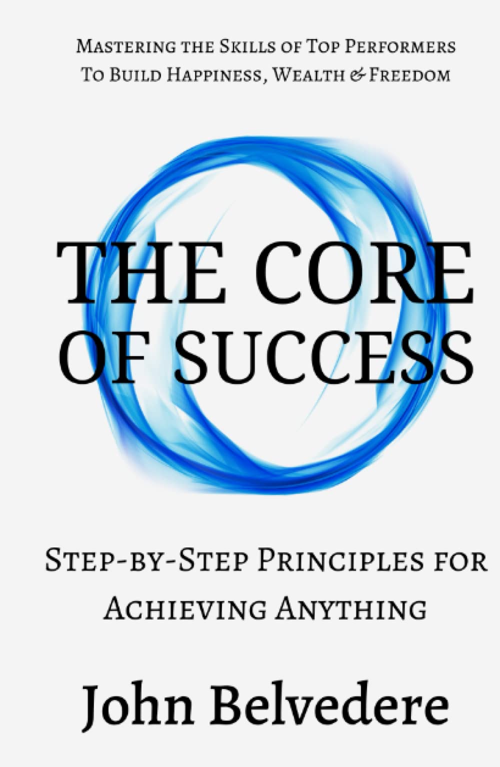 The Core of Success: Step by Step Principles for Achieving Anything - Mastering the Skills of Top Performers to Build Happiness, Wealth & Freedom (The Core of Success Series) - 9030