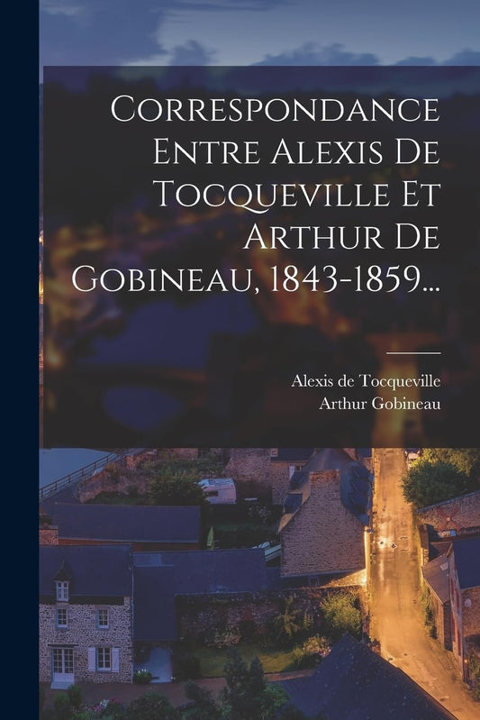 Correspondance Entre Alexis De Tocqueville Et Arthur De Gobineau, 1843-1859... (French Edition)