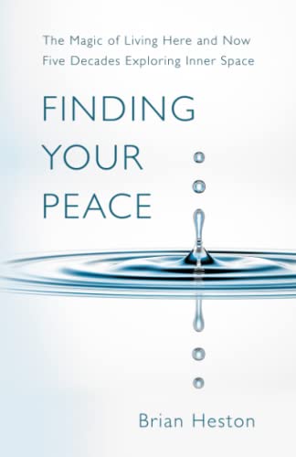 FINDING YOUR PEACE: THE MAGIC OF LIVING HERE AND NOW. Five Decades Exploring Inner Space