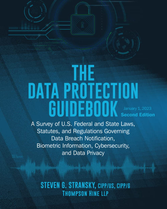 The Data Protection Guidebook: A Survey of U.S. Federal and State Laws Statutes, and Regulations Governing Data Breach Notification, Biometric Information, Cybersecurity, and Data Privacy - 7899