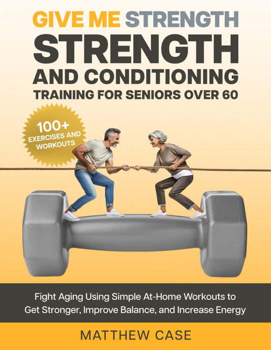 Give Me Strength - Strength and Conditioning Training for Seniors Over 60: Fight Aging Using Simple At-Home Workouts to Get Stronger, Improve Balance and Increase Energy. 100+ Exercise and Workouts - 3796