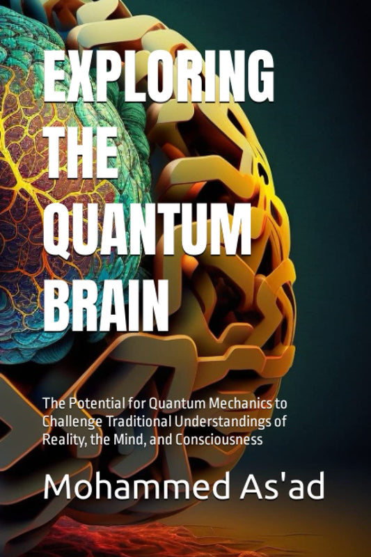 EXPLORING THE QUANTUM BRAIN: The Potential for Quantum Mechanics to Challenge Traditional Understandings of Reality, the Mind, and Consciousness - 7945