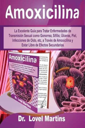 Amoxicilina: La Excelente Guía para Tratar Enfermedades de Transmisión Sexual como Gonorrea, Sífilis; Úlceras, Piel, Infecciones de Oído, etc, a ... de Efectos Secundarios (Spanish Edition) - 8488