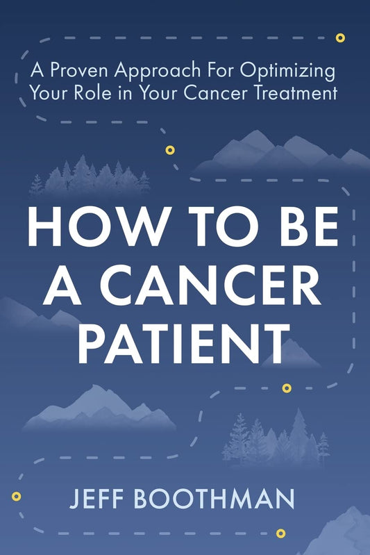 How To Be A Cancer Patient: A Proven Approach for Optimizing Your Role in Your Cancer Treatment - 2245