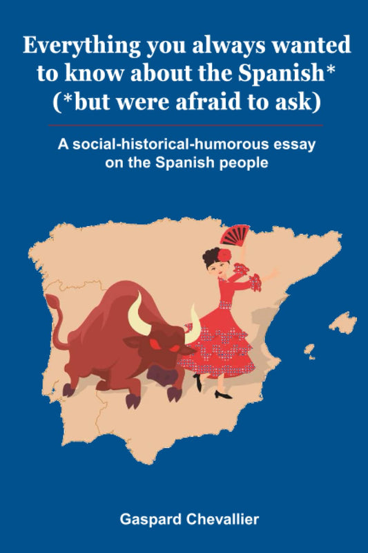 Everything you always wanted to know about the Spanish* (*but were afraid to ask): A social-historical-humorous essay on the Spanish people - 6044