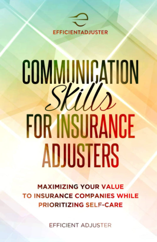 Communication Skills for Insurance Adjusters: Maximizing Your Value to Insurance Companies While Prioritizing Self Care - 3975