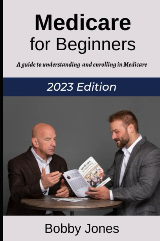 Medicare for Beginners:: A Guide to Unerstanding and Enrolling in Medicare Edition 2023