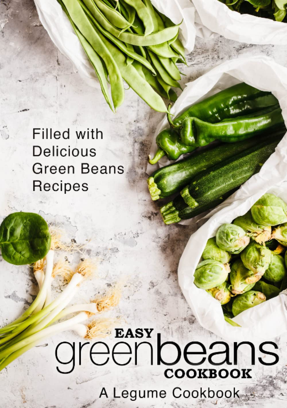Easy Green Beans Cookbook: A Legume Cookbook; Filled with Delicious Green Beans Recipes