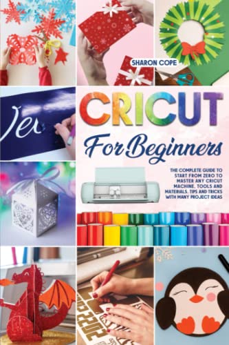 Cricut for Beginners: The Complete Guide to Start From Zero to Master Any Cricut Machine, Tools and Materials. Tips and Tricks with Many Project Ideas Included - 667