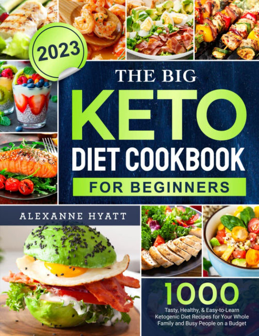 The Big Keto Diet Cookbook for Beginners 2023: 1000 Tasty, Healthy, & Easy-to-Learn Ketogenic Diet Recipes for Your Whole Family and Busy People on a Budget