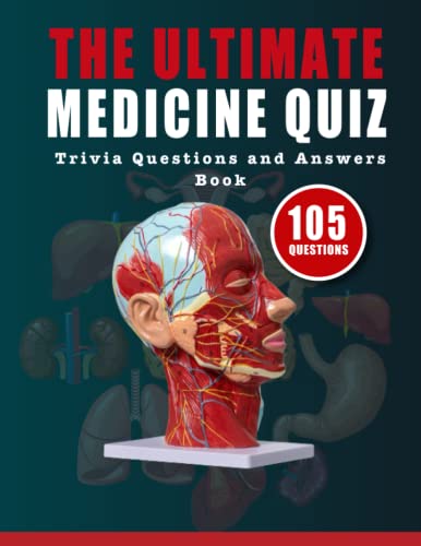 The Ultimate Medicine Quiz Trivia Questions and Answers Book: From Ancient Healing Practices to Modern Medicine, Test Your Knowledge on All Things ... Diseases, Treatments, and Medical Procedures - 7853