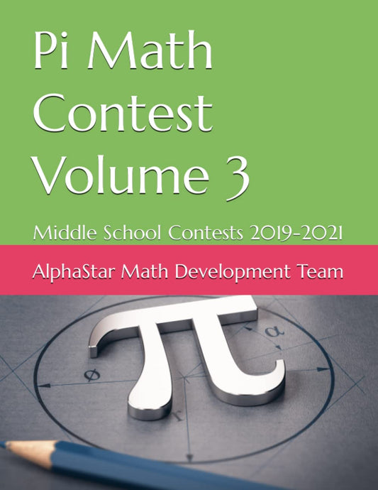 Pi Math Contest Volume 3: Middle School Contests 2019-2021 (AlphaStar Academy Math: Practice Tests) - 4578