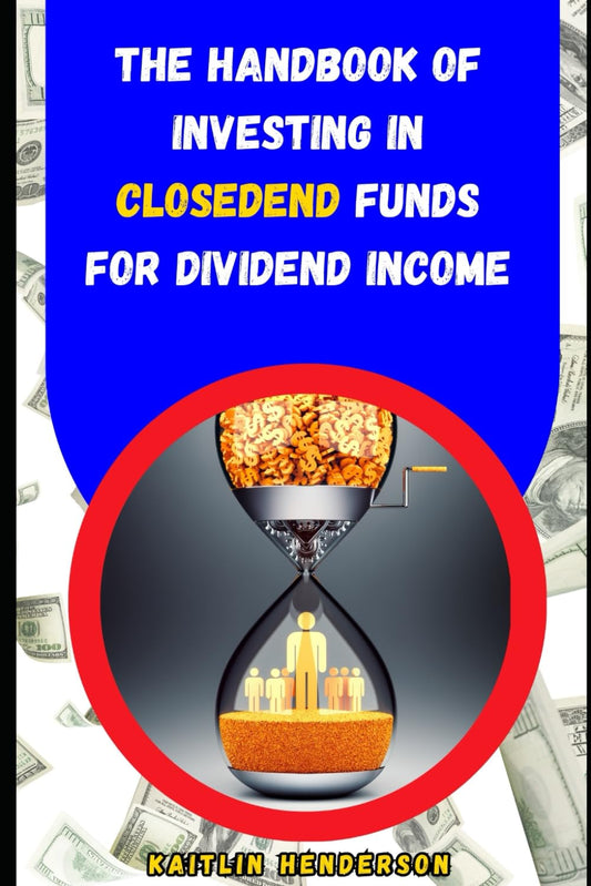 The Handbook of Investing in Closed-End Funds for Dividend Income: Boosting Your Retirement - 8623