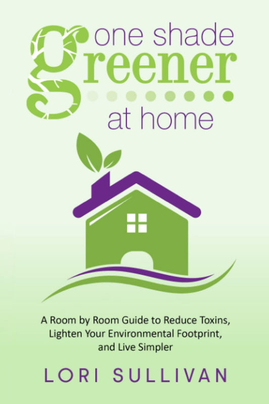 One Shade Greener at Home: A Room by Room Guide to Reduce Toxins, Lighten Your Environmental Footprint, and Live Simpler
