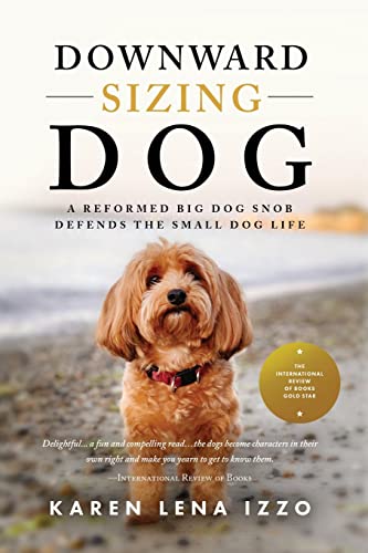 Downward Sizing Dog: A Reformed Big Dog Snob Defends the Small Dog Life - 2107