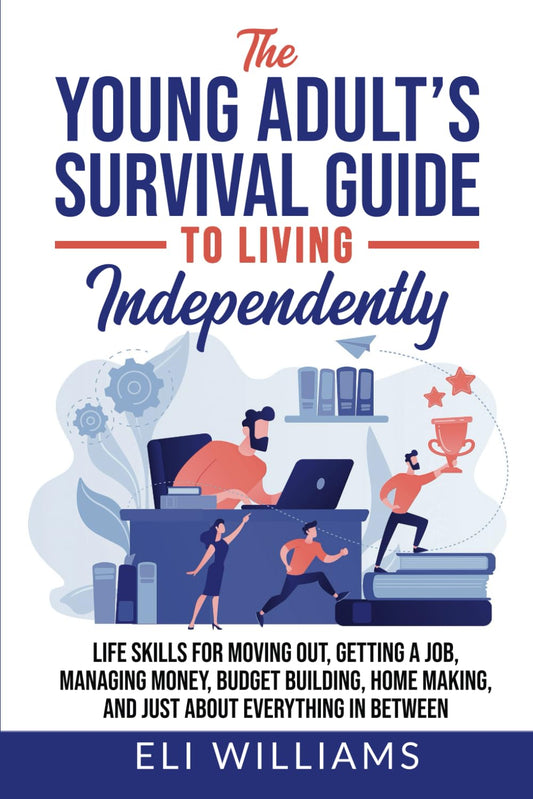 The Young Adult’s Survival Guide to Living Independently: Life Skills for Getting a Job, Moving Out, Managing Money, Budget Building, Home Making, and just about everything in between - 6923