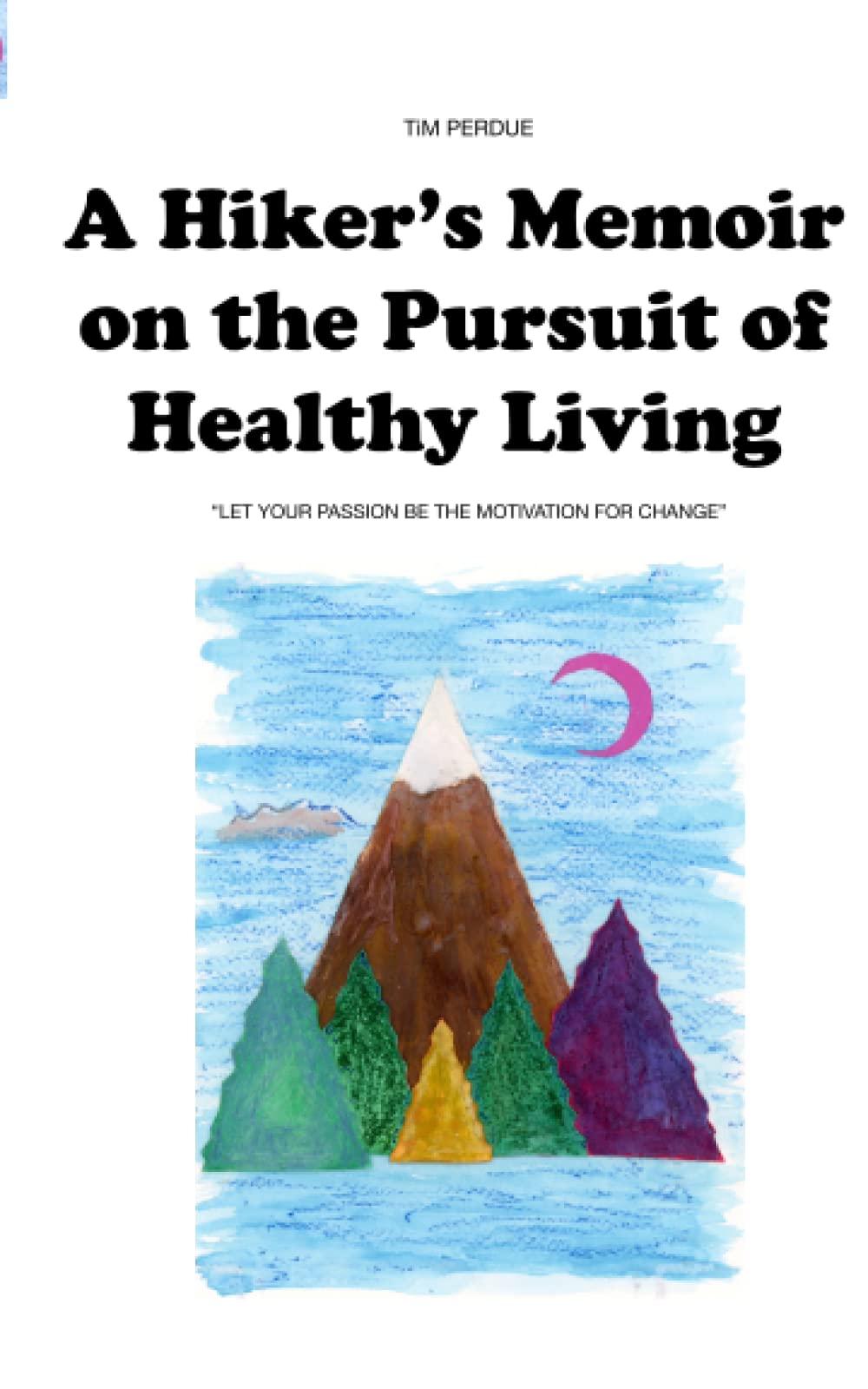 A Hiker's Memoir on the Pursuit of Healthy Living: Let Your Passion Be the Motivation for Change
