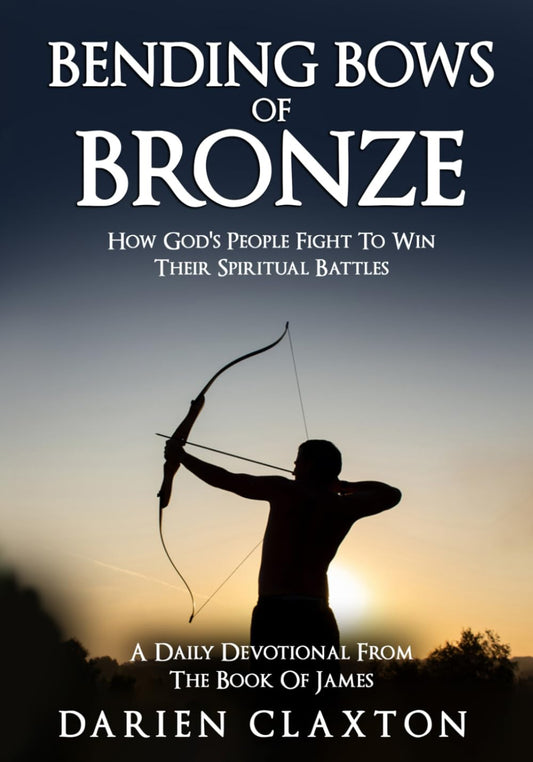 Bending Bows Of Bronze: How God's People Fight To Win Their Spiritual Battles