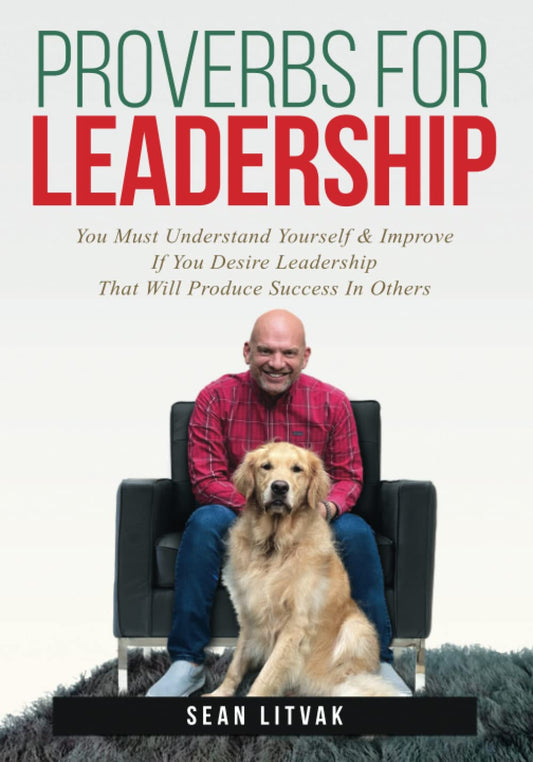 Proverbs For Leadership: You Must Understand Yourself & Improve, If You Desire Leadership that Will Produce Success In Others