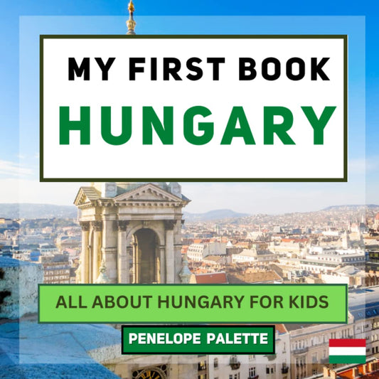 My First Book - Hungary: All About Hungary For Kids (My First Book - World Edition) - 7450