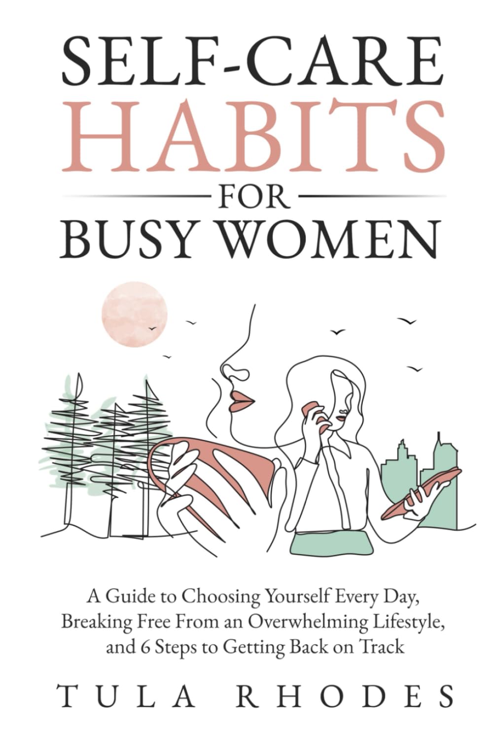 Self-Care Habits for Busy Women: A Guide to Choosing Yourself Every Day, Breaking Free From an Overwhelming Lifestyle, and 6 Steps to Getting Back on Track - 1924