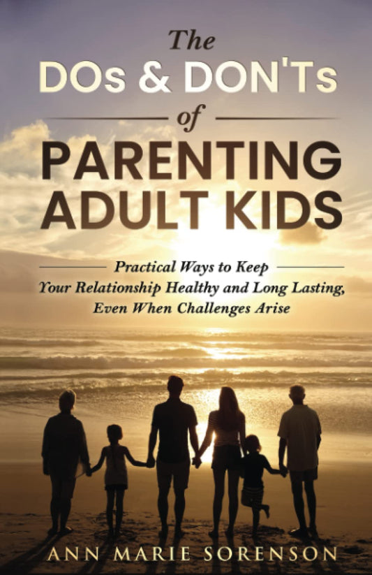 THE DOs & DON'Ts OF PARENTING ADULT KIDS: Practical Ways to Keep Your Relationship Healthy and Long Lasting, even when challenges arise - 9955