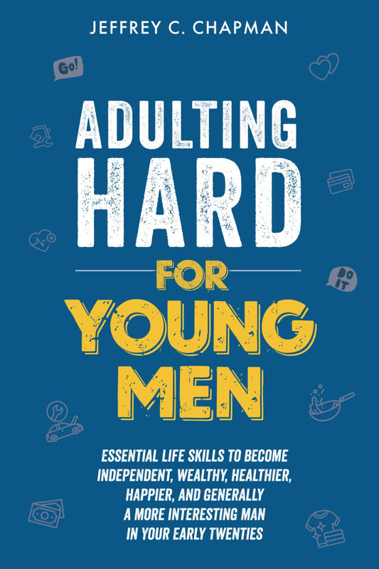 Adulting Hard for Young Men: Essential Life Skills to Become Independent, Wealthy, Healthier, Happier, and Generally a More Interesting Man in Your Early Twenties (Adulting Hard Books) - 8226