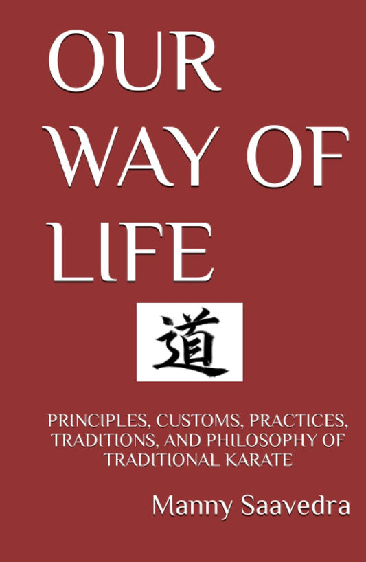 OUR WAY OF LIFE: PRINCIPLES, CUSTOMS, PRACTICES, TRADITIONS, AND PHILOSOPHY OF TRADITIONAL KARATE