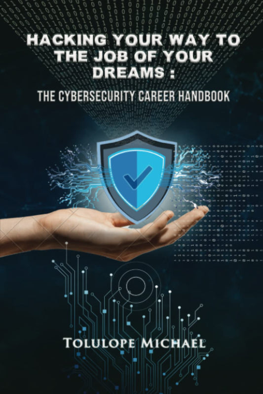 Hacking Your Way To The Job Of Your Dreams: The Cybersecurity Career Handbook