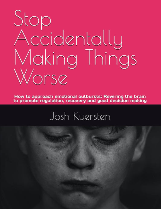 Stop Accidentally Making Things Worse: How to approach emotional outbursts: Rewiring the brain to promote regulation, recovery and good decision making - 3023