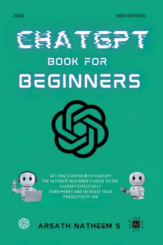 CHATGPT BOOK FOR BEGINNERS: Getting Started with ChatGPT, The Ultimate Beginner's Guide to Use ChatGPT Effectively, Earn Money and Increase Your Productivity 10x - 9903