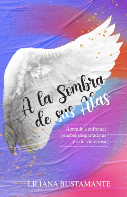 A la sombra de sus alas: Aprende a salir victoriosa ante las pruebas desgarradoras de la vida (Spanish Edition)