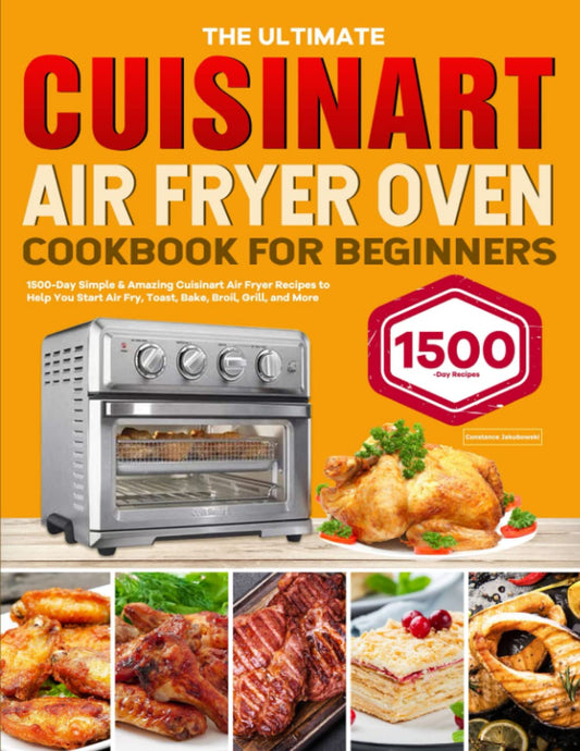 The Ultimate Cuisinart Air Fryer Oven Cookbook for Beginners: 1500-Day Simple & Amazing Cuisinart Air Fryer Recipes to Help You Start Air Fry, Toast, Bake, Broil, Grill, and More - 1102