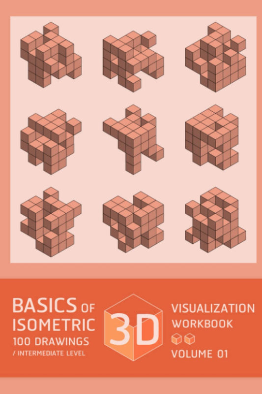 BASICS OF 3D VISUALIZATION ISOMETRIC 100 DRAWING WORKBOOK / INTERMEDIATE LEVEL VOLUME 01: Basic Practice of 3D Visualization Skills for Architecture and Engineering Study - 9804