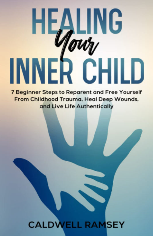 Healing Your Inner Child: 7 Beginner Steps to Reparent and Free Yourself From Past Childhood Trauma, Heal Deep Wounds, and Live Life Authentically. (Inner Child Healing With Caldwell Ramsey) - 2674