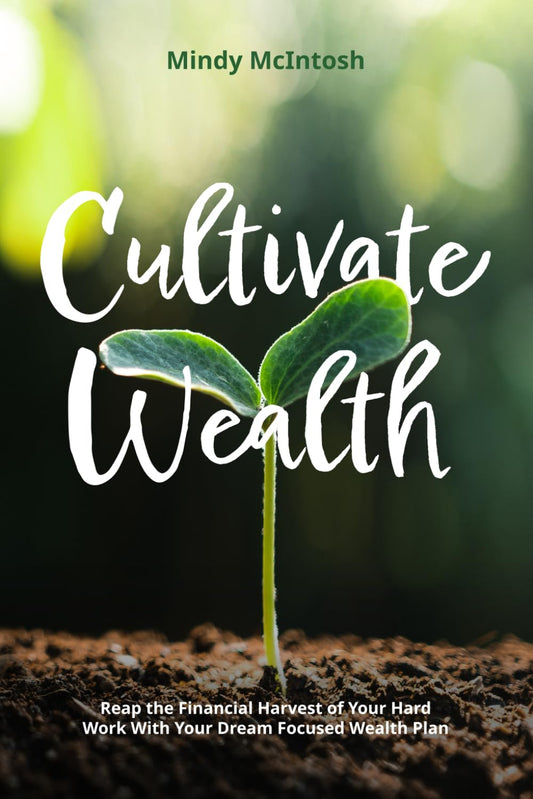 Cultivating Wealth: Reap the Financial Harvest of Your Hard Work With Your Dream Focused Wealth Plan - 1201