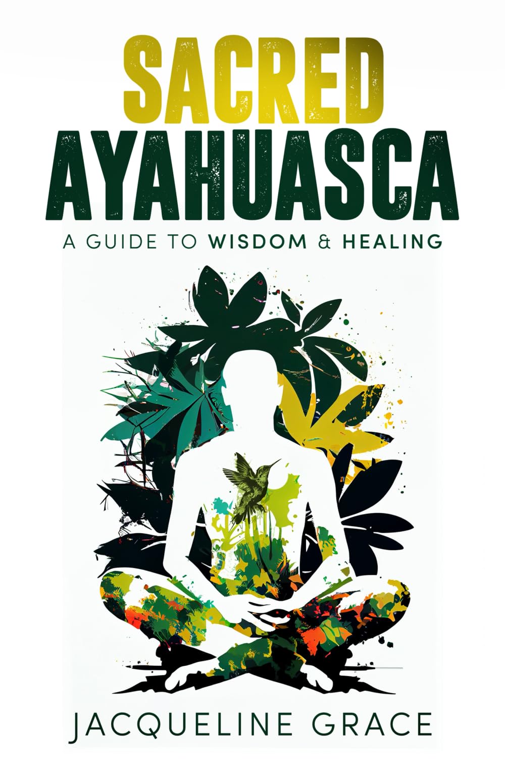 Sacred Ayahuasca: A Guide to Wisdom & Healing