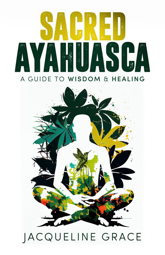 Sacred Ayahuasca: A Guide to Wisdom & Healing