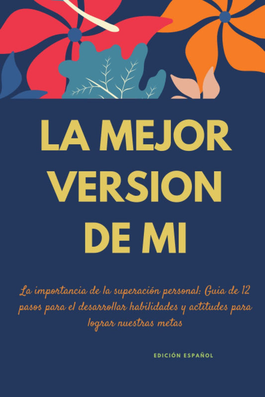 LA MEJOR VERSION DE MI, La importancia de la superación personal: Guia de 12 pasos para el desarrollar habilidades y actitudes para lograr nuestras metas (EDICIÓN ESPAÑOL) (Spanish Edition) - 4918