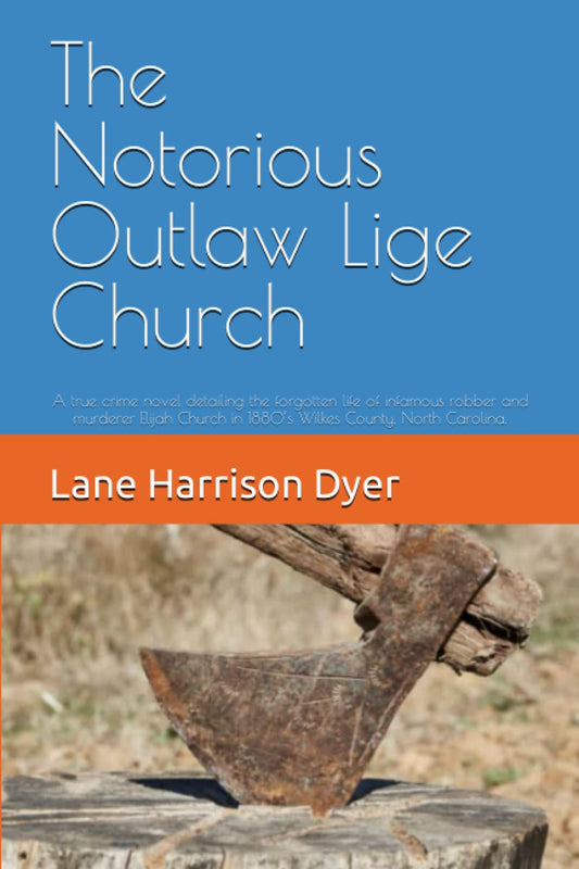 The Notorious Outlaw Lige Church: A true crime novel detailing the forgotten life of infamous robber and murderer Elijah Church in 1880’s Wilkes County, North Carolina.