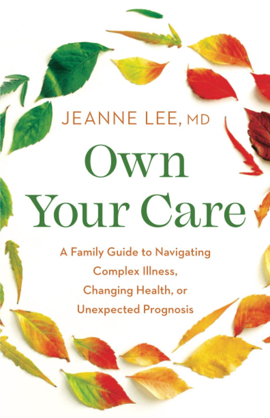 Own Your Care: A Family Guide to Navigating Complex Illness, Changing Health, or Unexpected Prognosis - 3495