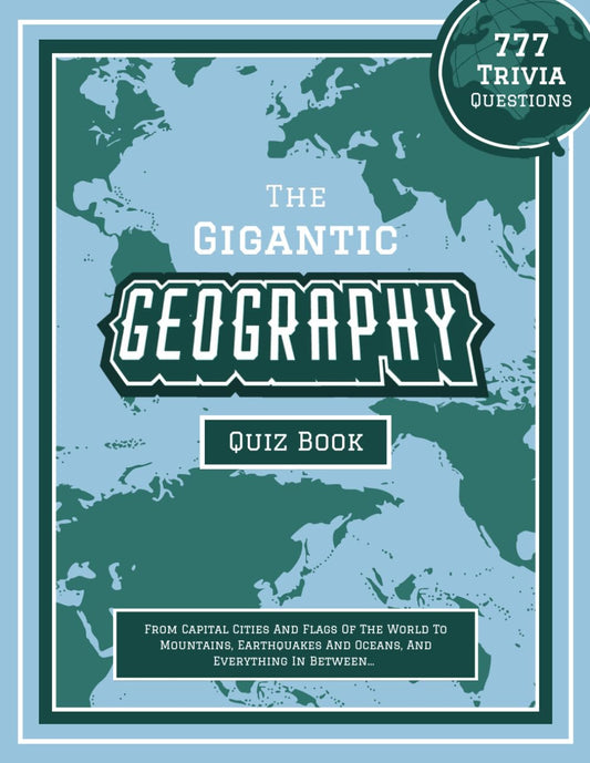 The Gigantic Geography Quiz Book: 777 Trivia Questions - From Capital Cities And Flags Of The World To Mountains, Earthquakes And Oceans, And ... geography books for the whole family) - 4716