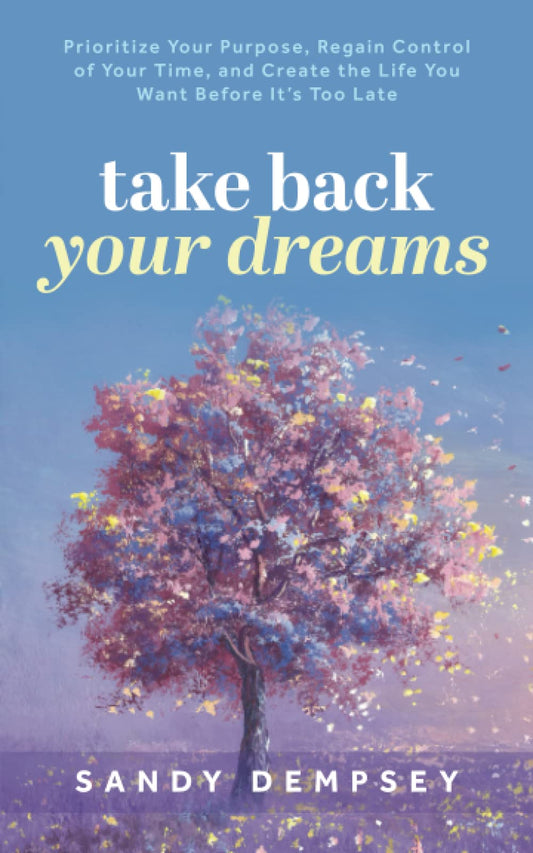 Take Back Your Dreams: Prioritize Your Purpose, Regain Control of Your Time, and Create the Life You Want Before It’s Too Late - 8050