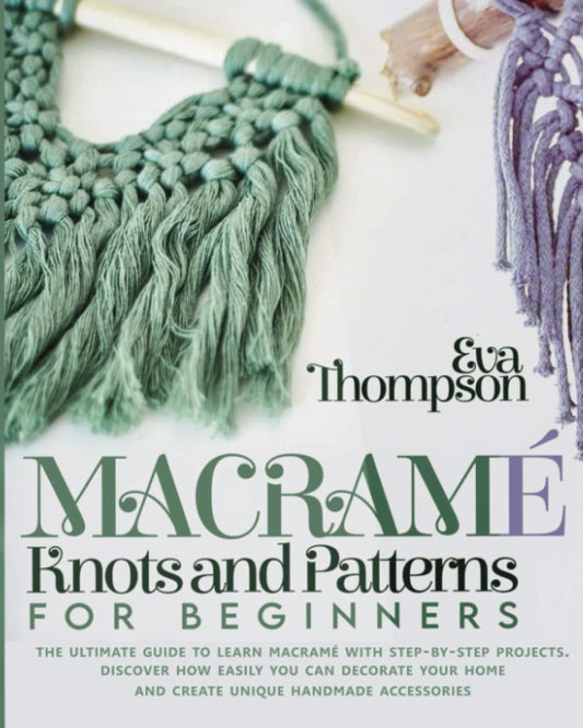 Macramé Knots and Patterns for Beginners: The Ultimate Guide to Learn Macramé with Step-by-Step Projects. Discover How easily You can Decorate Your Home and Create Unique Handmade Accessories - 7455