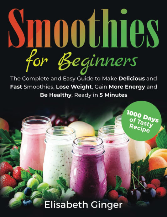 Smoothies for Beginners: The Complete and Easy Guide to Make Delicious and Fast Smoothies, Lose Weight, Gain More Energy and Be Healthy, Ready in 5 Minutes. - 1780