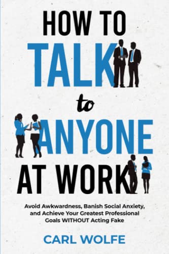 How to Talk to Anyone at Work: Avoid Awkwardness, Banish Social Anxiety, and Achieve Your Greatest Professional Goals WITHOUT Acting Fake - 7965