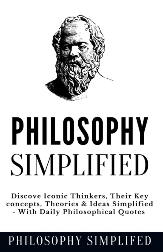 Philosophy Simplified: Discover The 10 Most Iconic Thinkers, From Plato & Kant To Ethics & Metaphysics, Their Key concepts, Theories & Ideas Simplified - Daily Philosophical Quotes Included - 4001